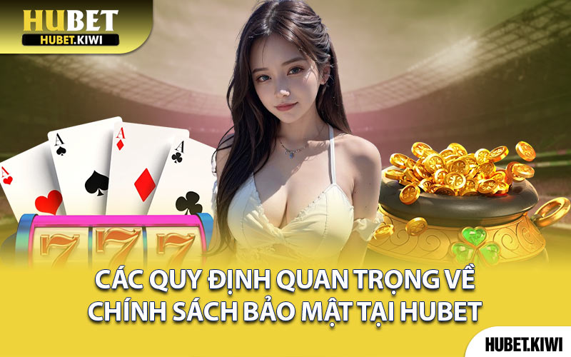 Các Quy Định Quan Trọng Về Chính Sách Bảo Mật Tại Hubet