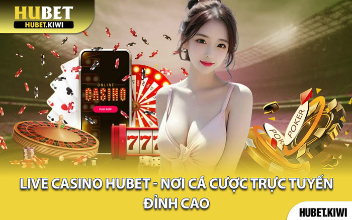 Live Casino Hubet - Nơi Cá Cược Trực Tuyến Đỉnh Cao