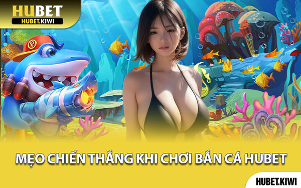 Mẹo Chiến Thắng Khi Chơi Bắn Cá Hubet