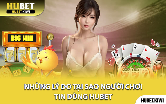 Những Lý Do Tại Sao Người Chơi Tin Dùng Hubet