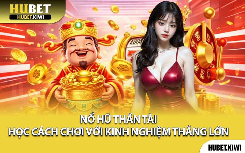 Nổ Hũ Thần Tài - Học Cách Chơi Với Kinh Nghiệm Thắng Lớn